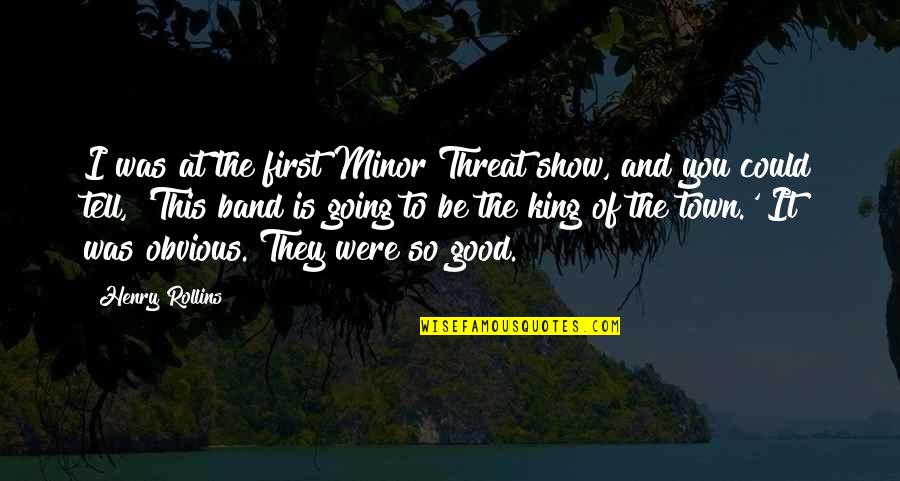 Good At First Quotes By Henry Rollins: I was at the first Minor Threat show,