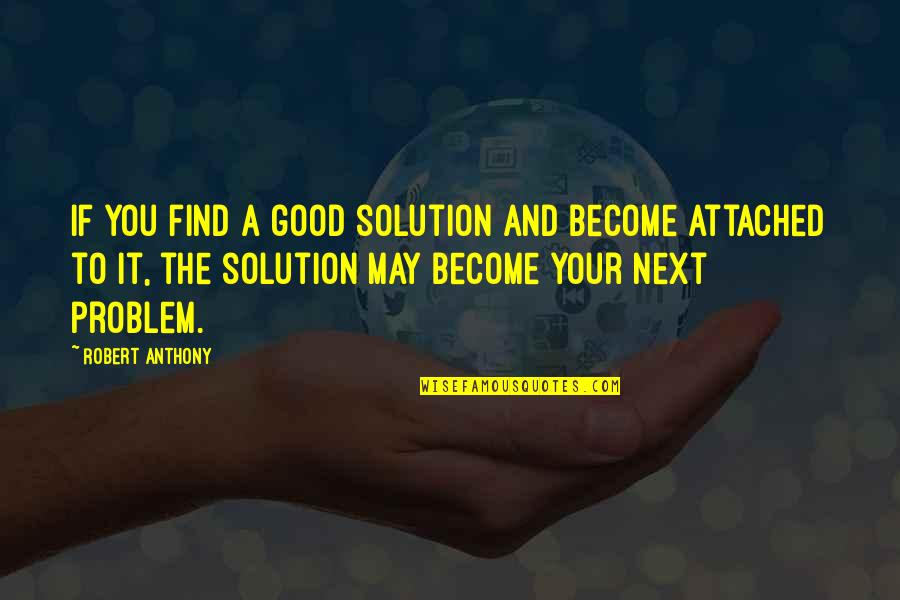 Good Attached Quotes By Robert Anthony: If you find a good solution and become