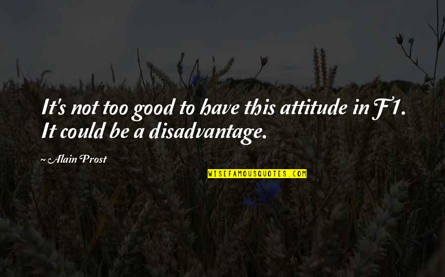 Good Attitude Quotes By Alain Prost: It's not too good to have this attitude
