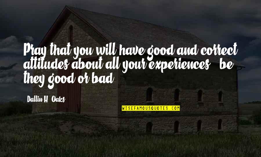 Good Attitude Quotes By Dallin H. Oaks: Pray that you will have good and correct