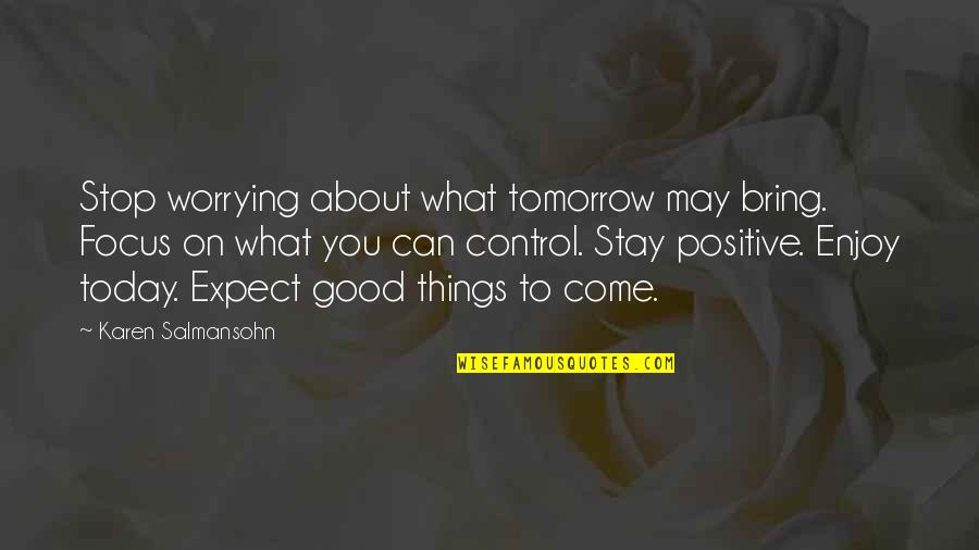 Good Attitude Quotes By Karen Salmansohn: Stop worrying about what tomorrow may bring. Focus