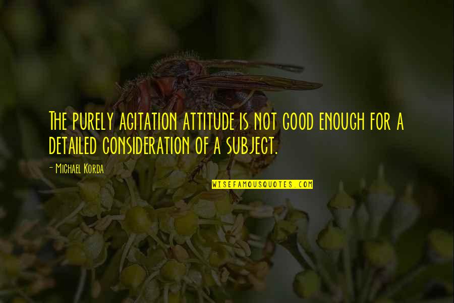 Good Attitude Quotes By Michael Korda: The purely agitation attitude is not good enough