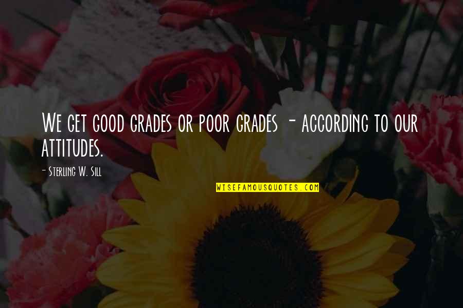 Good Attitude Quotes By Sterling W. Sill: We get good grades or poor grades -