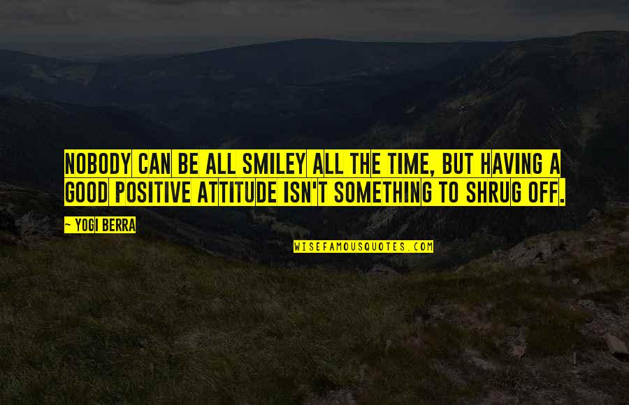 Good Attitude Quotes By Yogi Berra: Nobody can be all smiley all the time,