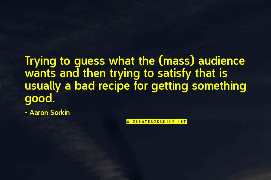 Good Audience Quotes By Aaron Sorkin: Trying to guess what the (mass) audience wants Good Audience Quotes By Aaron Sorkin: Trying to guess what the (mass) audience wants