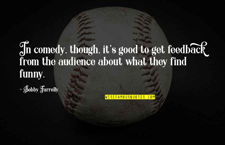 Good Audience Quotes By Bobby Farrelly: In comedy, though, it's good to get feedback