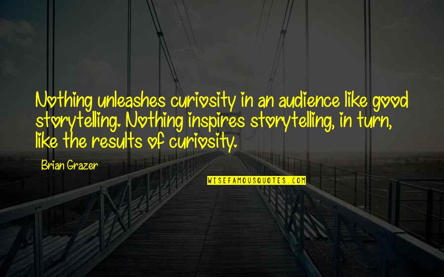 Good Audience Quotes By Brian Grazer: Nothing unleashes curiosity in an audience like good