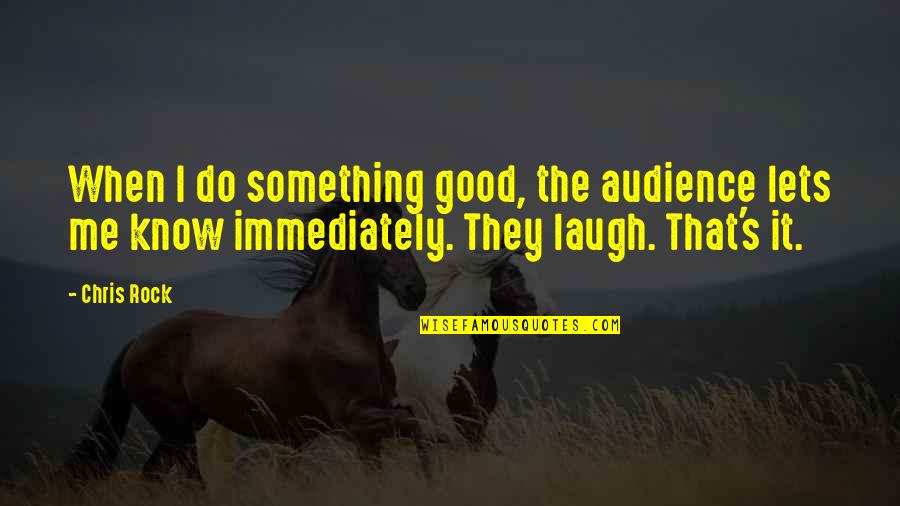 Good Audience Quotes By Chris Rock: When I do something good, the audience lets Good Audience Quotes By Chris Rock: When I do something good, the audience lets