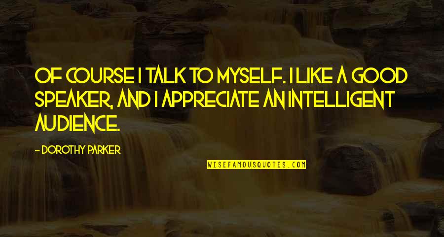 Good Audience Quotes By Dorothy Parker: Of course I talk to myself. I like