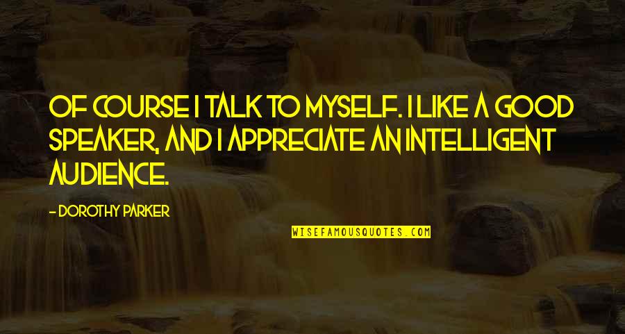 Good Audience Quotes By Dorothy Parker: Of course I talk to myself. I like Good Audience Quotes By Dorothy Parker: Of course I talk to myself. I like