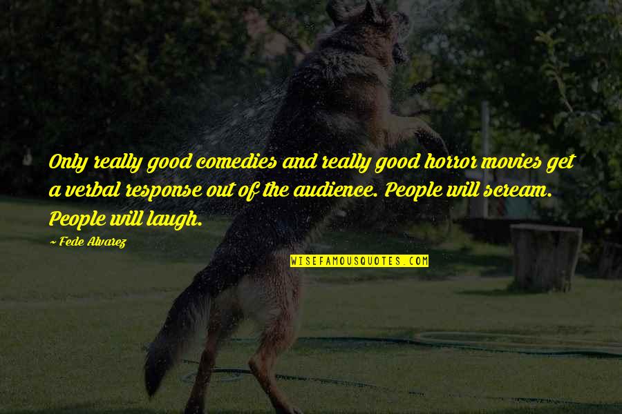 Good Audience Quotes By Fede Alvarez: Only really good comedies and really good horror Good Audience Quotes By Fede Alvarez: Only really good comedies and really good horror