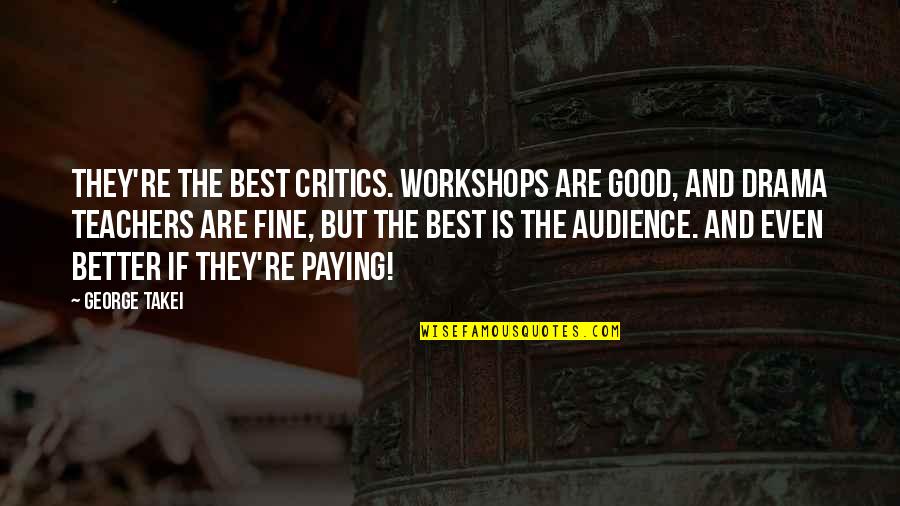 Good Audience Quotes By George Takei: They're the best critics. Workshops are good, and Good Audience Quotes By George Takei: They're the best critics. Workshops are good, and