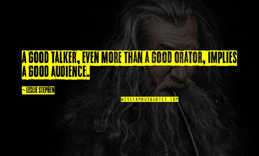 Good Audience Quotes By Leslie Stephen: A good talker, even more than a good