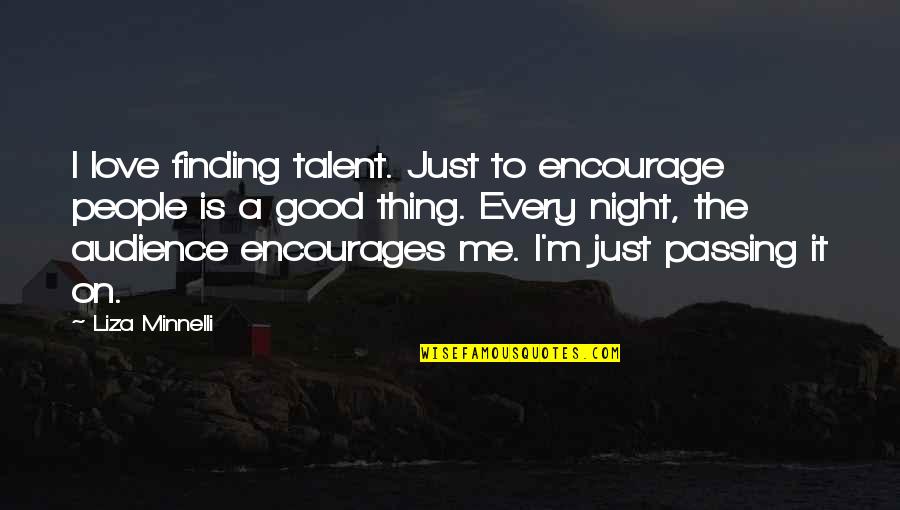 Good Audience Quotes By Liza Minnelli: I love finding talent. Just to encourage people