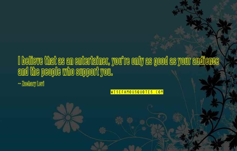 Good Audience Quotes By Zachary Levi: I believe that as an entertainer, you're only Good Audience Quotes By Zachary Levi: I believe that as an entertainer, you're only