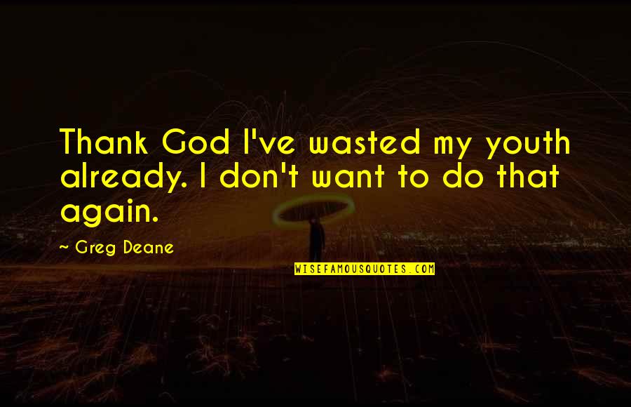 Good Auditors Quotes By Greg Deane: Thank God I've wasted my youth already. I