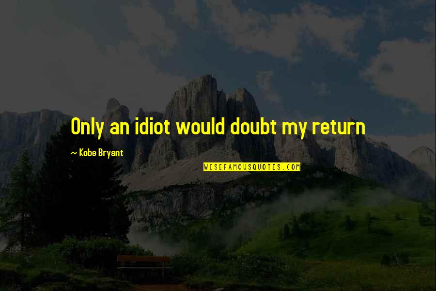 Good Auditors Quotes By Kobe Bryant: Only an idiot would doubt my return