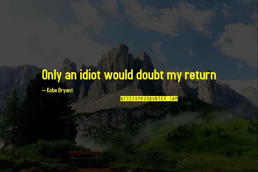 Good Auditors Quotes By Kobe Bryant: Only an idiot would doubt my return Good Auditors Quotes By Kobe Bryant: Only an idiot would doubt my return