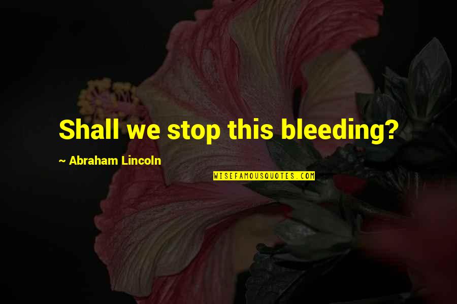 Good Baby Daddy Quotes By Abraham Lincoln: Shall we stop this bleeding?