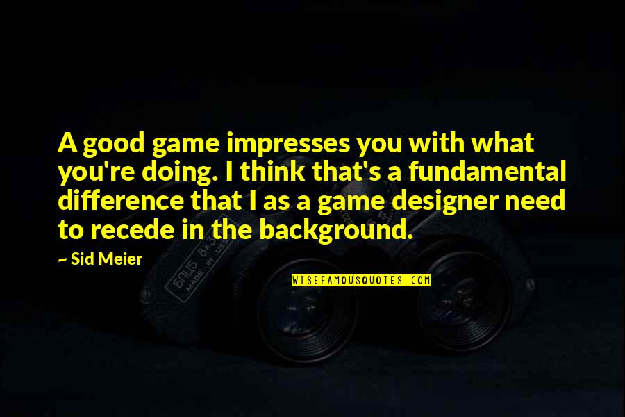 Good Background Quotes By Sid Meier: A good game impresses you with what you're