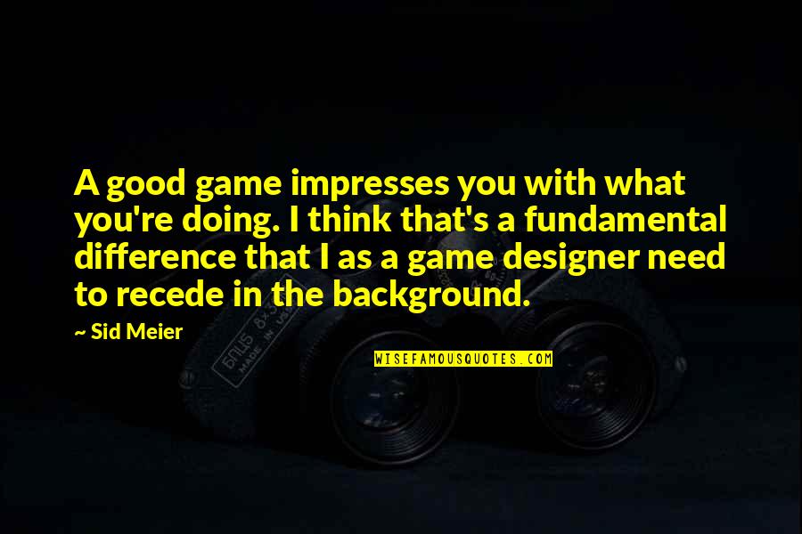 Good Background Quotes By Sid Meier: A good game impresses you with what you're