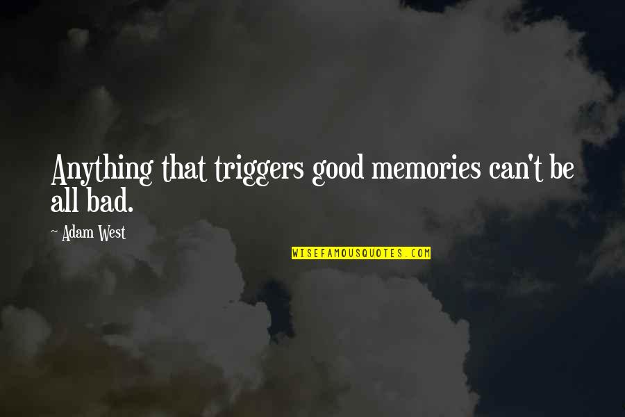 Good Bad Memories Quotes By Adam West: Anything that triggers good memories can't be all