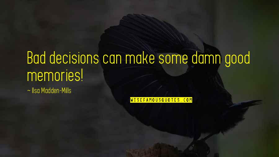 Good Bad Memories Quotes By Ilsa Madden-Mills: Bad decisions can make some damn good memories! Good Bad Memories Quotes By Ilsa Madden-Mills: Bad decisions can make some damn good memories!