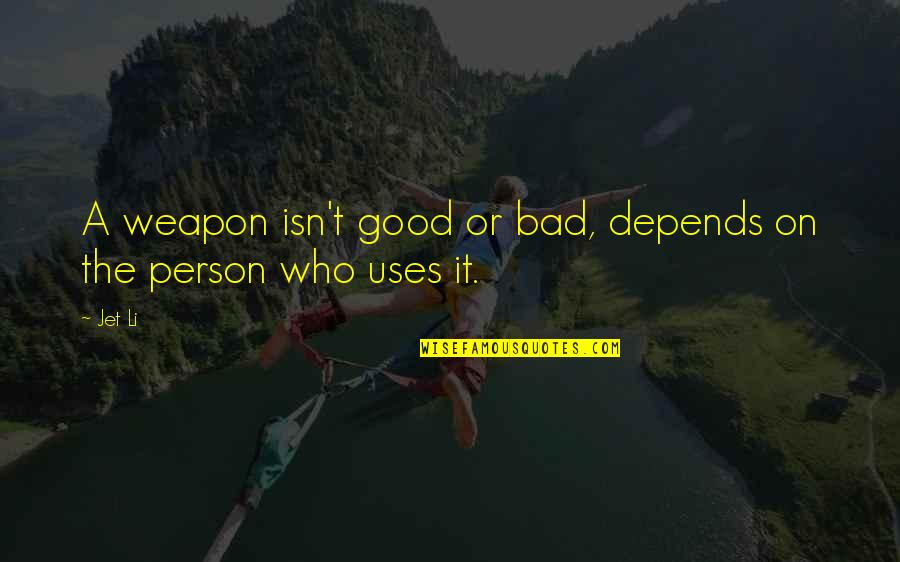 Good Bad Person Quotes By Jet Li: A weapon isn't good or bad, depends on