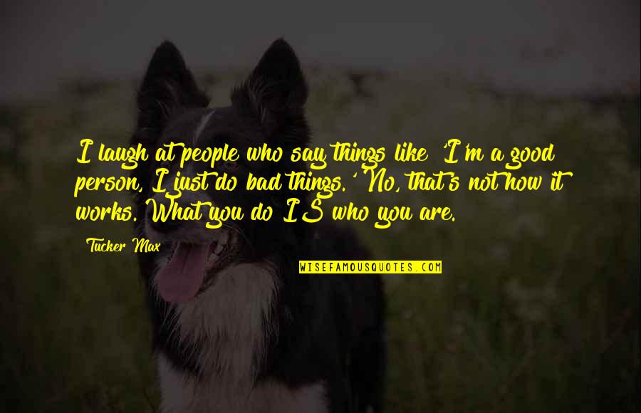 Good Bad Person Quotes By Tucker Max: I laugh at people who say things like