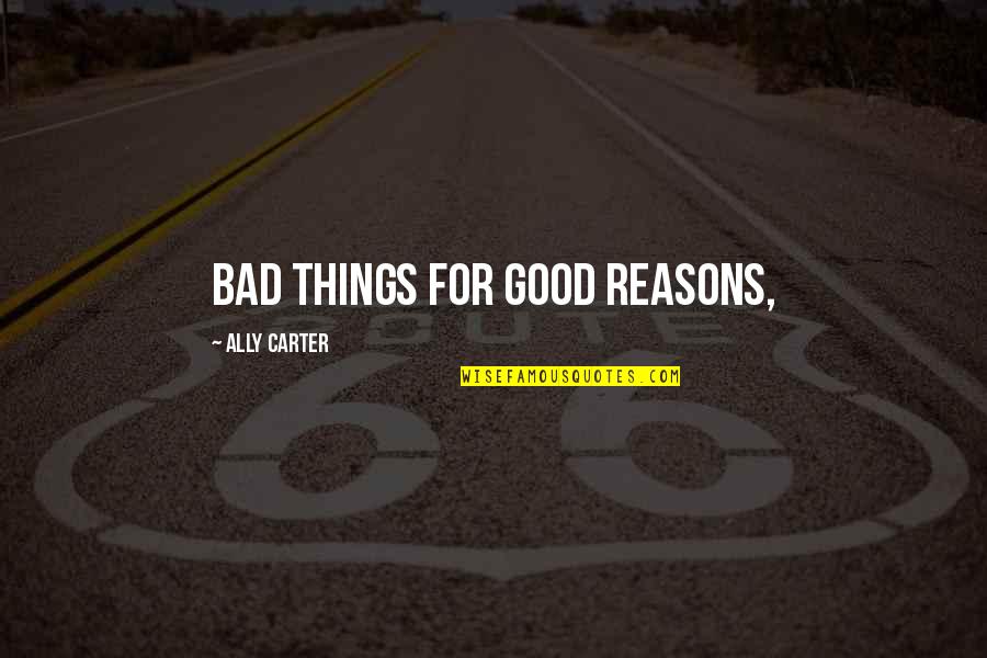 Good Bad Things Quotes By Ally Carter: bad things for good reasons,