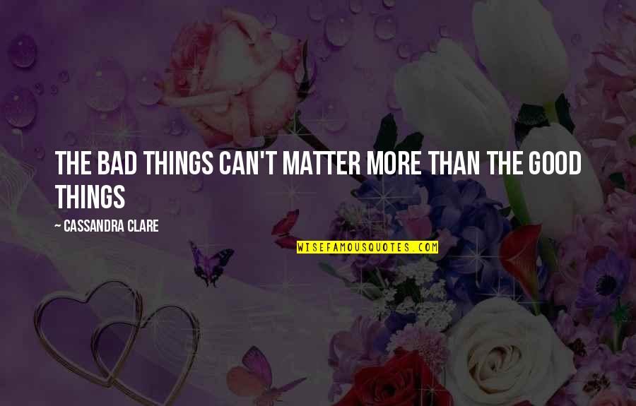 Good Bad Things Quotes By Cassandra Clare: The bad things can't matter more than the