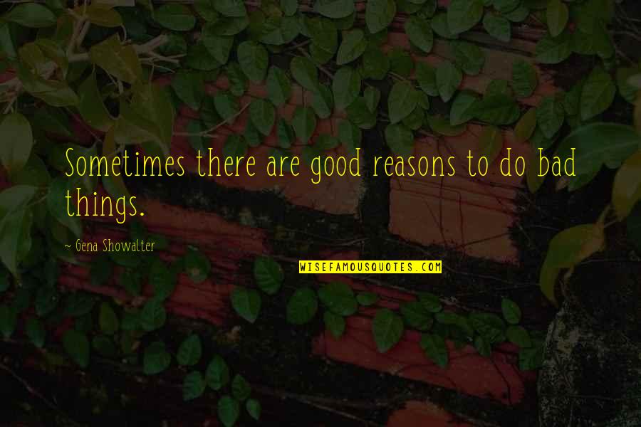 Good Bad Things Quotes By Gena Showalter: Sometimes there are good reasons to do bad