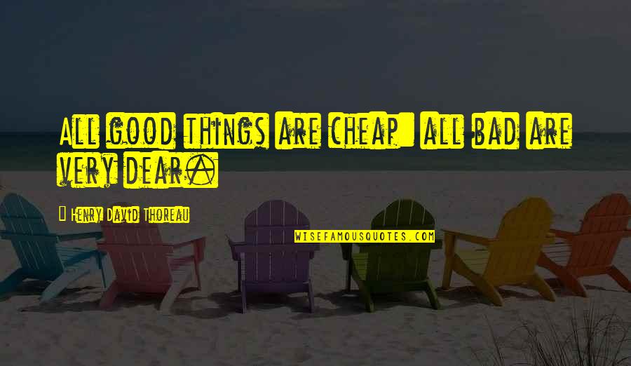 Good Bad Things Quotes By Henry David Thoreau: All good things are cheap: all bad are