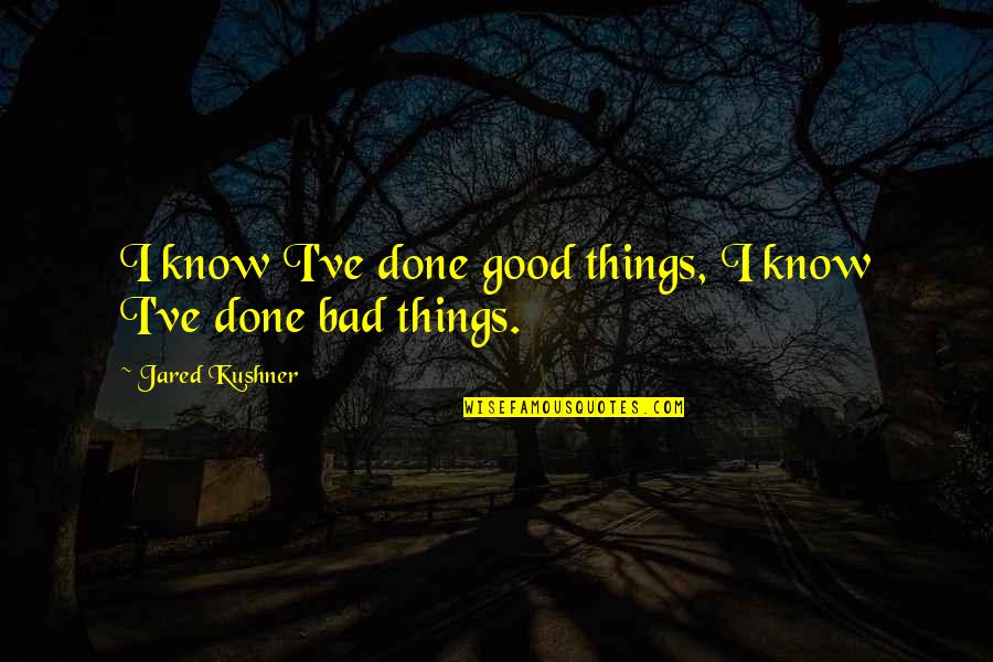 Good Bad Things Quotes By Jared Kushner: I know I've done good things, I know