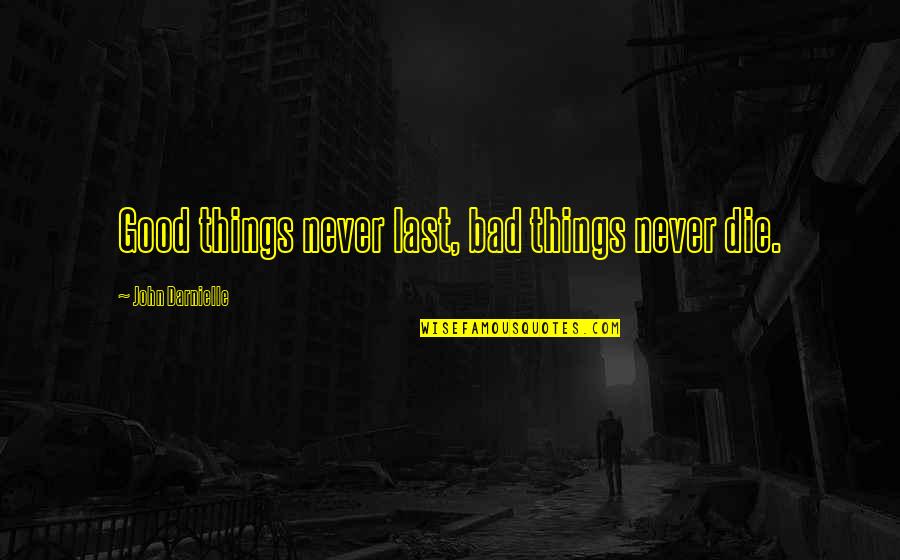 Good Bad Things Quotes By John Darnielle: Good things never last, bad things never die.