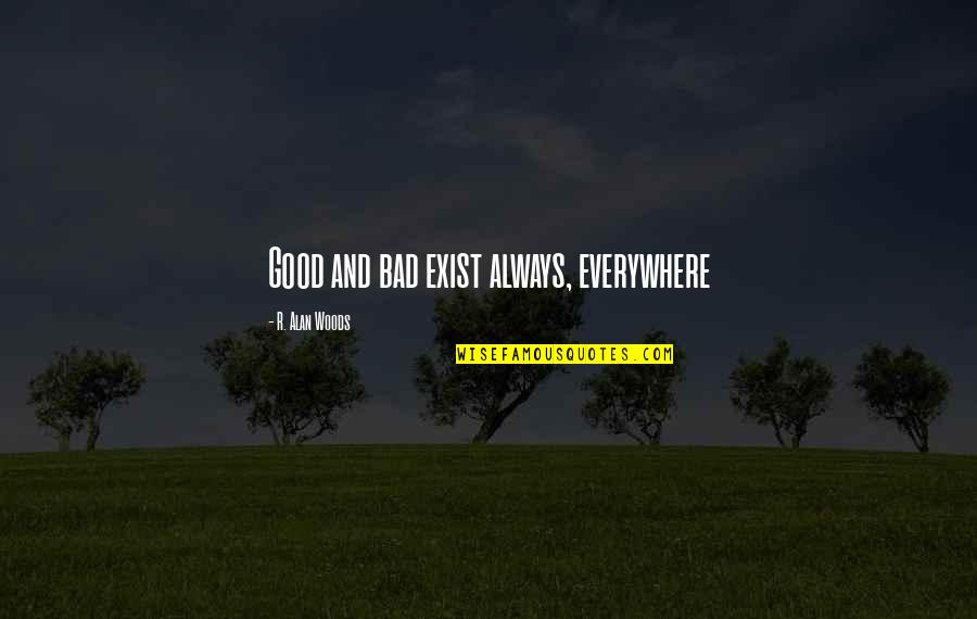 Good Bad Things Quotes By R. Alan Woods: Good and bad exist always, everywhere