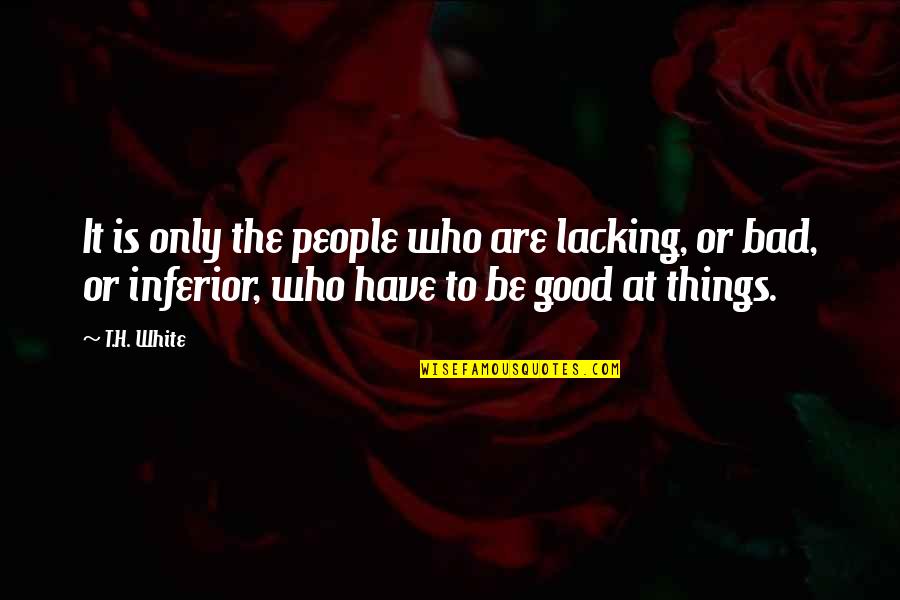 Good Bad Things Quotes By T.H. White: It is only the people who are lacking,