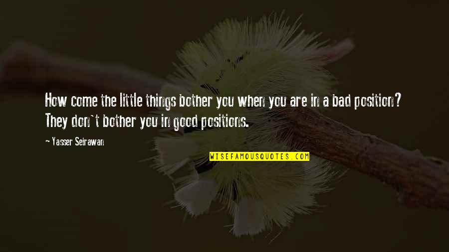 Good Bad Things Quotes By Yasser Seirawan: How come the little things bother you when