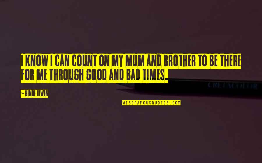 Good & Bad Times Quotes By Bindi Irwin: I know I can count on my mum
