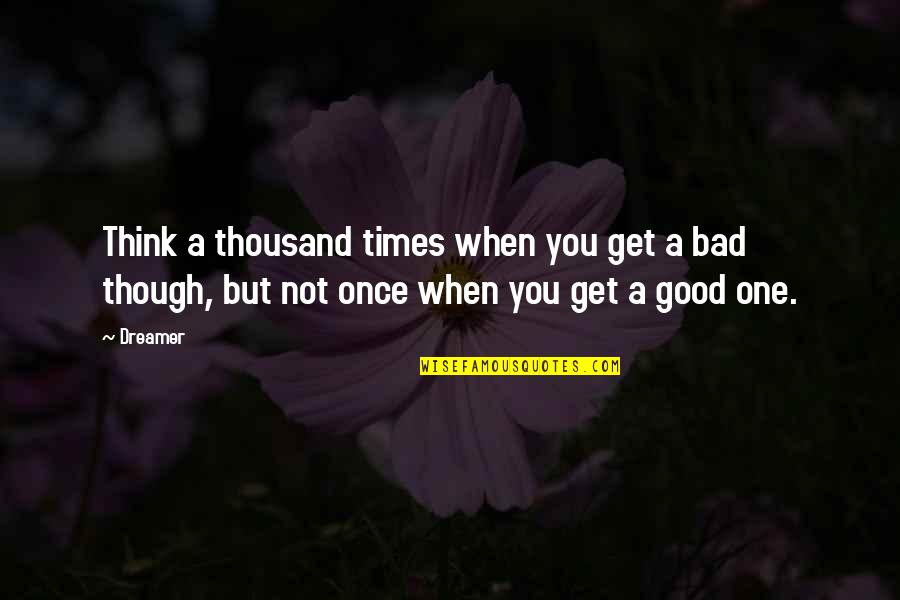Good & Bad Times Quotes By Dreamer: Think a thousand times when you get a