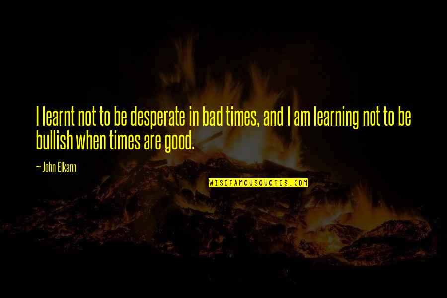 Good & Bad Times Quotes By John Elkann: I learnt not to be desperate in bad