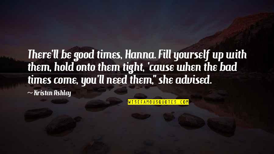 Good & Bad Times Quotes By Kristen Ashley: There'll be good times, Hanna. Fill yourself up