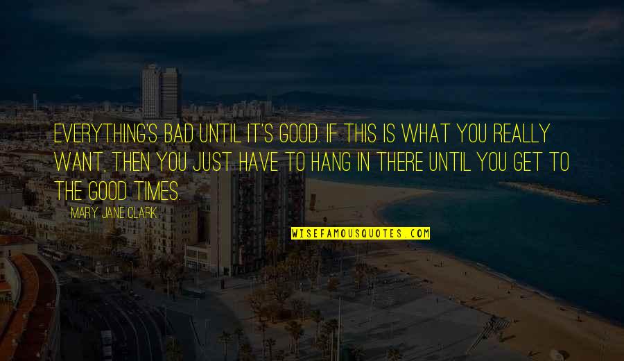 Good & Bad Times Quotes By Mary Jane Clark: Everything's bad until it's good. If this is