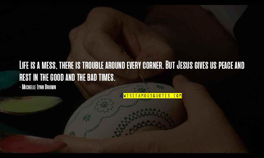 Good & Bad Times Quotes By Michelle Lynn Brown: Life is a mess, there is trouble around