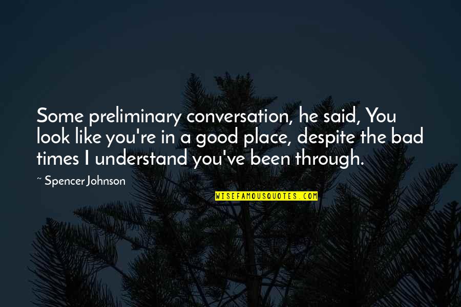 Good & Bad Times Quotes By Spencer Johnson: Some preliminary conversation, he said, You look like