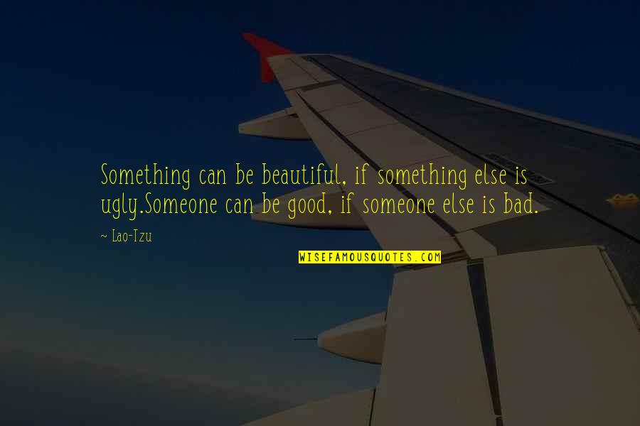 Good Bad Ugly Quotes By Lao-Tzu: Something can be beautiful, if something else is Good Bad Ugly Quotes By Lao-Tzu: Something can be beautiful, if something else is