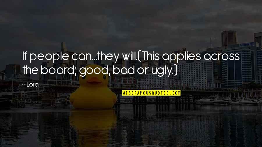 Good Bad Ugly Quotes By Lora: If people can...they will.(This applies across the board;