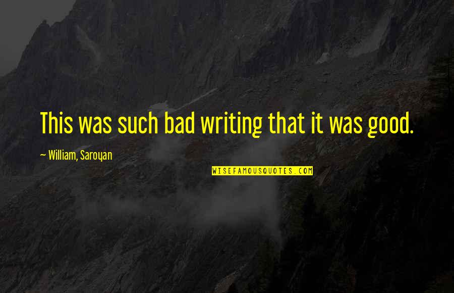 Good Bad Writer Quotes By William, Saroyan: This was such bad writing that it was