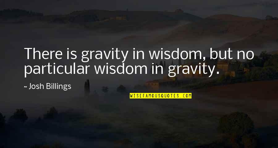 Good Baking Quotes By Josh Billings: There is gravity in wisdom, but no particular