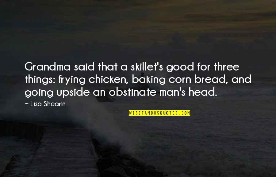 Good Baking Quotes By Lisa Shearin: Grandma said that a skillet's good for three